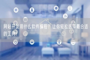 网站开发用什么软件编程？让你轻松选择最合适的工具！
