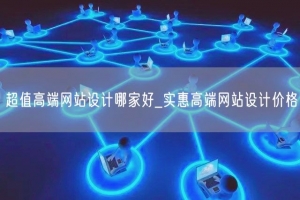 超值高端网站设计哪家好_实惠高端网站设计价格