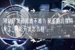 网站开发到底难不难？新手避坑指南来了_网站开发怎么样