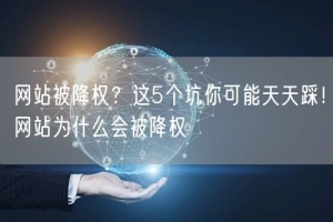 网站被降权？这5个坑你可能天天踩！网站为什么会被降权