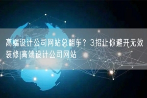 高端设计公司网站总翻车？3招让你避开无效装修|高端设计公司网站